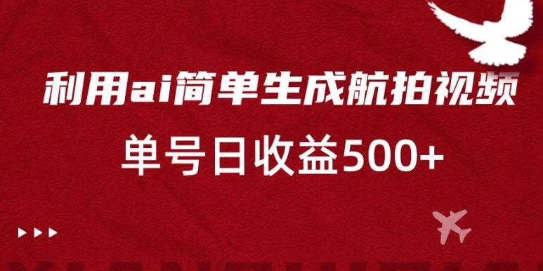 利用ai简单复制粘贴，生成航拍视频，单号日收益500+【揭秘】-泱泱学习社