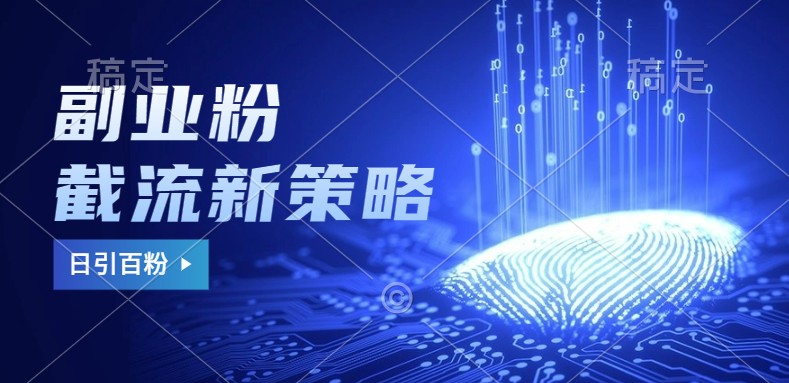 副业粉截流玩法与更新，不废号， 不封号。日引100+-泱泱学习社