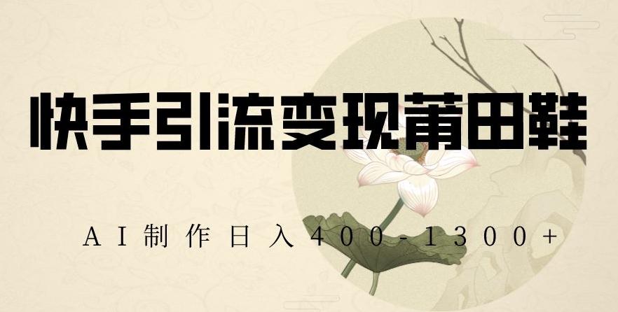 快手引流变现莆田鞋，AI制作日入400+【揭秘】-泱泱学习社