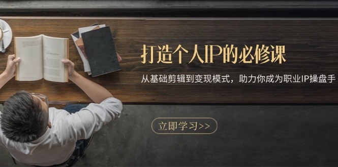 打造个人IP的必修课：从基础剪辑到变现模式，助力你成为职业IP操盘手-泱泱学习社