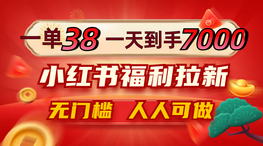 一单38，一天到手7000+，小红书福利拉新，0门槛人人可做-泱泱学习社