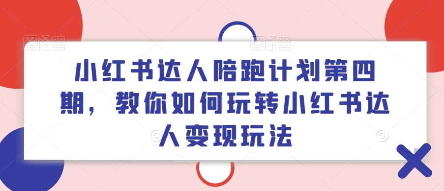 小红书达人陪跑计划第四期，教你如何玩转小红书达人变现玩法-泱泱学习社