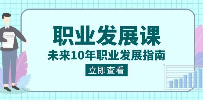 职业发展课，未来10年职业发展指南（七套课程合集）-泱泱学习社