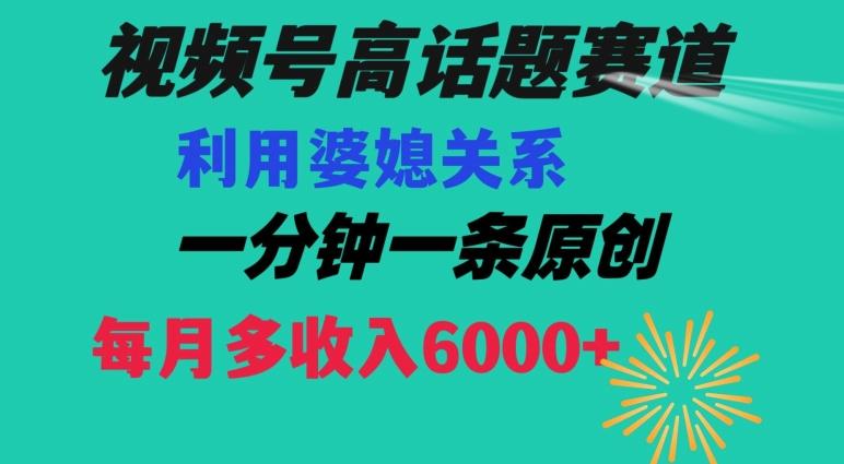 视频号流量赛道{婆媳关系}玩法话题高播放恐怖一分钟一条每月额外收入6000+【揭秘】-泱泱学习社