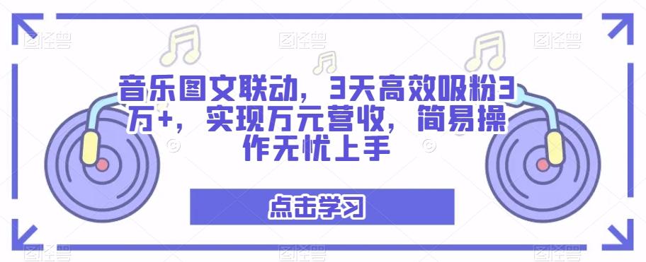 音乐图文联动，3天高效吸粉3万+，实现万元营收，简易操作无忧上手-泱泱学习社