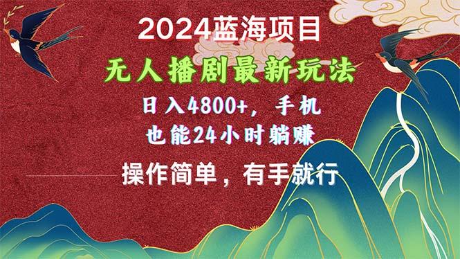 2024蓝海项目，无人播剧最新玩法，日入4800+，手机也能操作简单有手就行-泱泱学习社