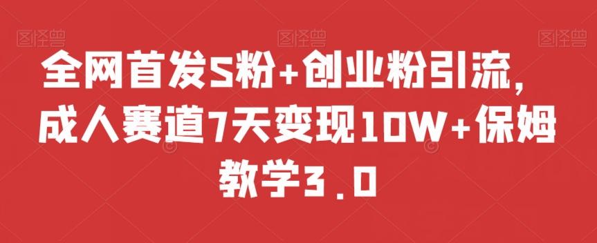 全网首发S粉+创业粉引流，成人赛道7天变现10W+保姆教学3.0【揭秘】-泱泱学习社