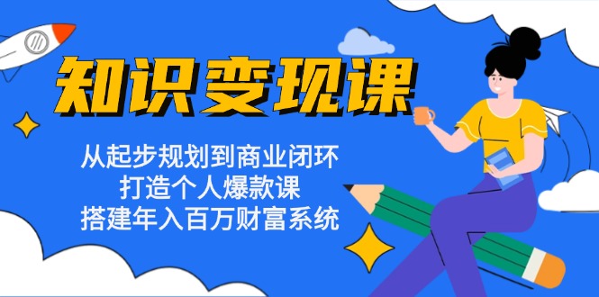 知识变现课：从起步规划到商业闭环 打造个人爆款课 搭建年入百万财富系统-泱泱学习社