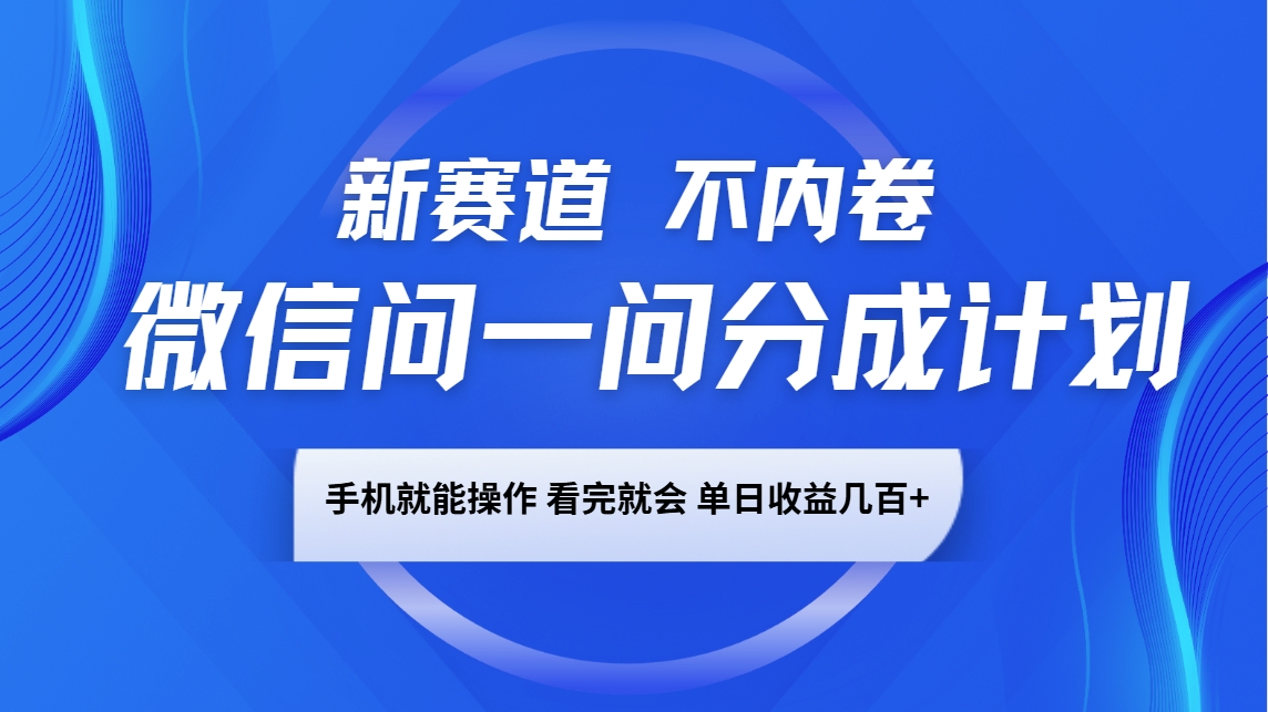 微信问一问分成计划，新赛道不内卷，长期稳定 手机就能操作，单日收益几百+-泱泱学习社
