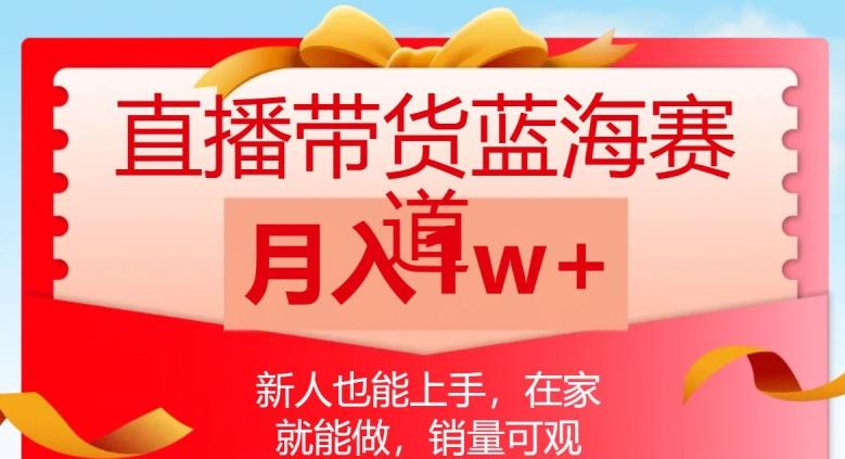 直播带货蓝海赛道，新人也能上手，在家就能做，销量可观，月入1w【揭秘】-泱泱学习社