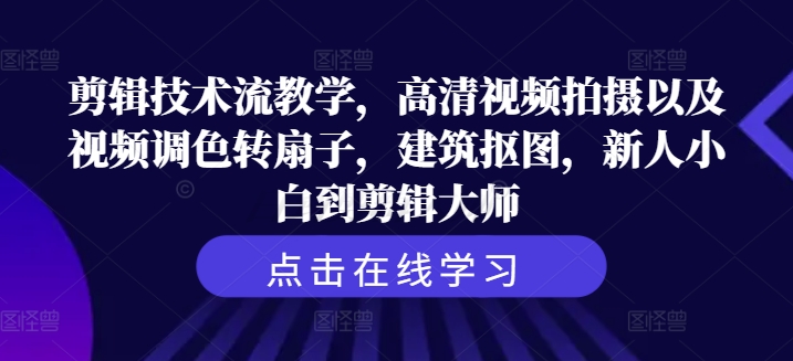 剪辑技术流教学，高清视频拍摄以及视频调色转扇子，建筑抠图，新人小白到剪辑大师-泱泱学习社