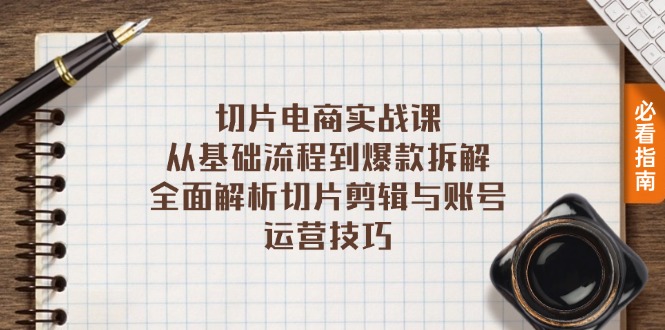 切片电商实战课：从基础流程到爆款拆解，全面解析切片剪辑与账号运营技巧-泱泱学习社