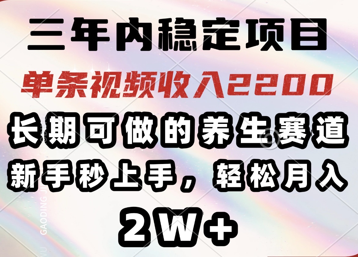 三年内稳定项目，长期可做的养生赛道，单条视频收入2200，新手秒上手，…-泱泱学习社