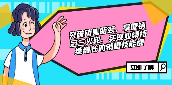 突破销售瓶颈，掌握销冠三火轮，实现业绩持续增长的销售技能课-泱泱学习社