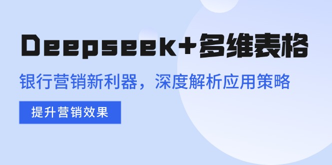 Deepseek+多维表格，银行营销新利器，深度解析应用策略，提升营销效果-泱泱学习社