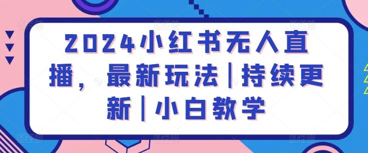 2024小红书无人直播，最新玩法|持续更新|小白教学-泱泱学习社