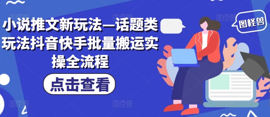 小说推文新玩法—话题类玩法抖音快手批量搬运实操全流程-泱泱学习社