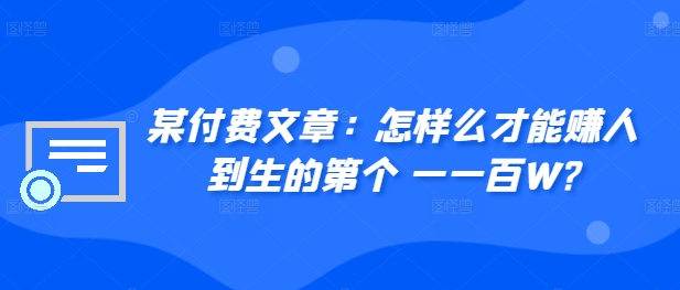 ​某付费文章：怎‮样么‬才能赚‮人到‬生的第‮个一‬一百W?-泱泱学习社