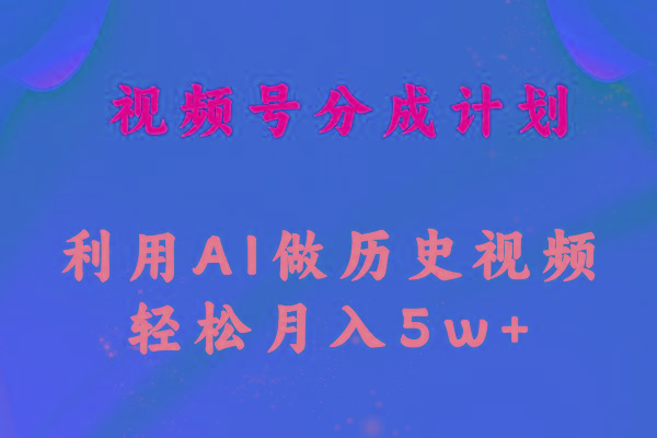 视频号创作分成计划  利用AI做历史知识科普视频 月收益轻松50000+-泱泱学习社