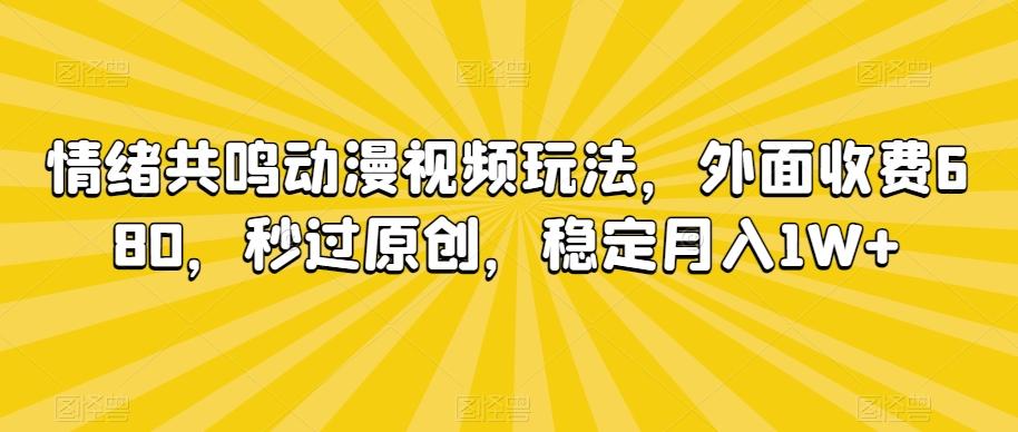 情绪共鸣动漫视频玩法，外面收费680，秒过原创，稳定月入1W+【揭秘】-泱泱学习社