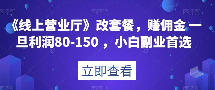 《线上营业厅》改套餐，赚佣金一旦利润80-150，小白副业首选【揭秘】-泱泱学习社
