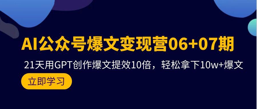 (9839期)AI公众号爆文变现营06+07期，21天用GPT创作爆文提效10倍，轻松拿下10w+爆文-泱泱学习社