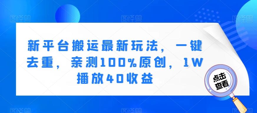 新平台搬运最新玩法，一键去重，亲测100%原创，1W播放40收益-泱泱学习社