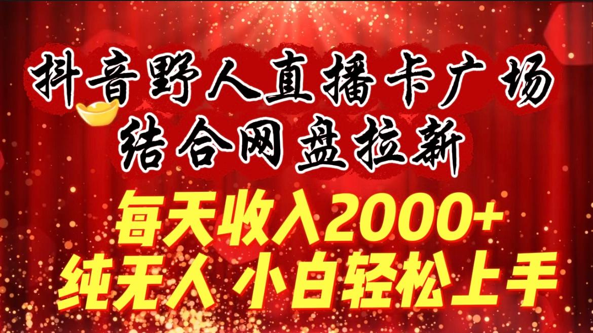 (9504期)每天收入2000+，抖音野人直播卡广场，结合网盘拉新，纯无人，小白轻松上手-泱泱学习社