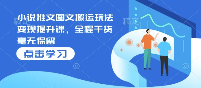小说推文图文搬运玩法变现提升课，全程干货毫无保留-泱泱学习社