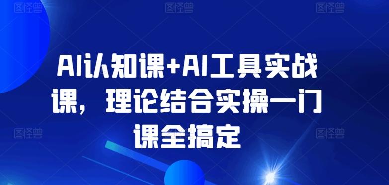 AI认知课+AI工具实战课，理论结合实操一门课全搞定-泱泱学习社