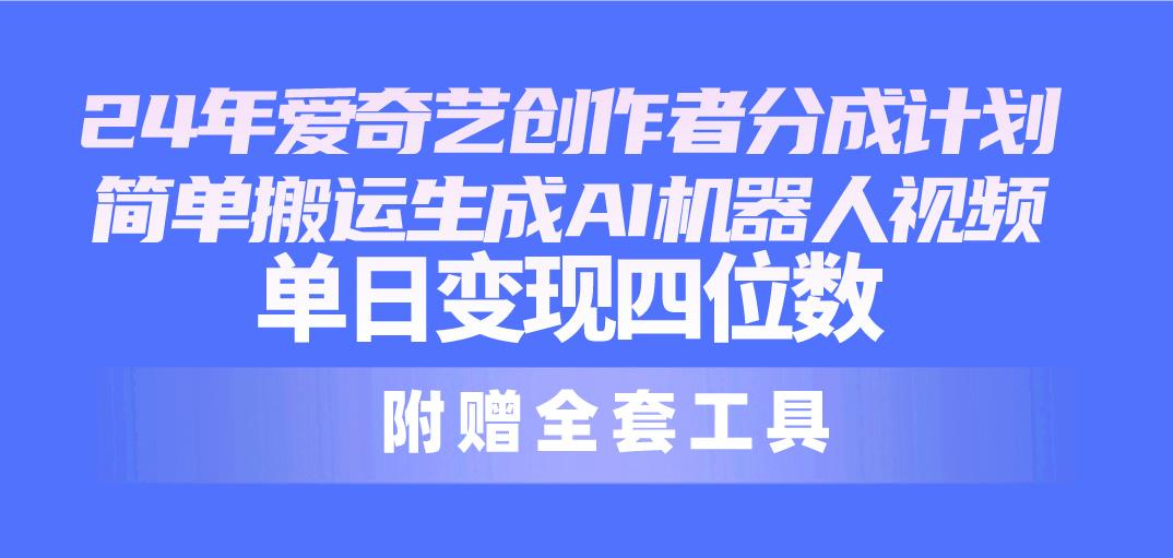 24最新爱奇艺创作者分成计划，简单搬运生成AI机器人视频，单日变现四位数-泱泱学习社