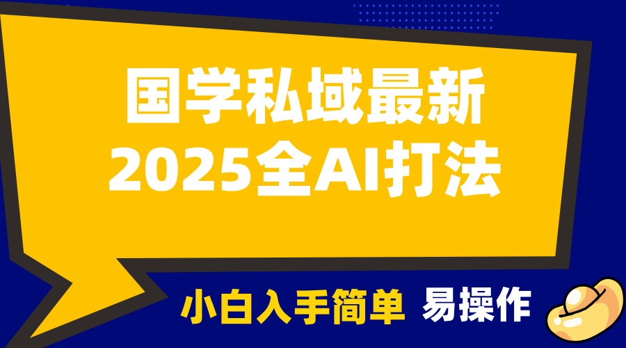 2025国学最新全AI打法，月入3w+，客户主动加你，小白可无脑操作！-泱泱学习社