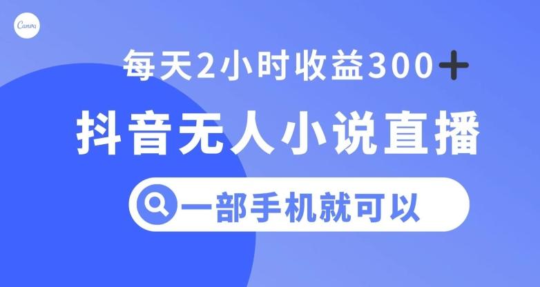 抖音无人小说直播，一部手机操作，日入300+【揭秘】-泱泱学习社