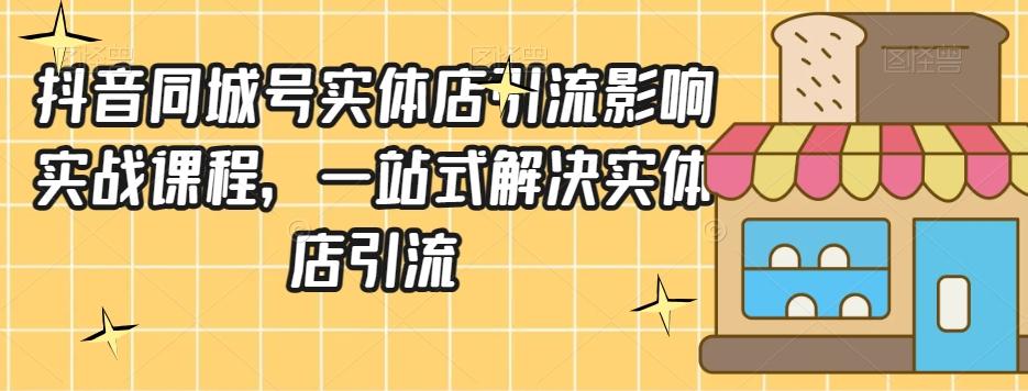 抖音同城号实体店引流营销实战课程，一站式解决实体店引流-泱泱学习社