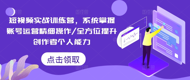 短视频实战训练营，系统掌握账号运营精细操作/全方位提升创作者个人能力-泱泱学习社