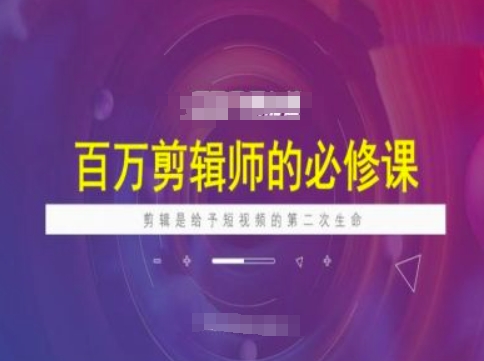 百万剪辑师必修课，剪辑是给予短视频的第二次生命-泱泱学习社