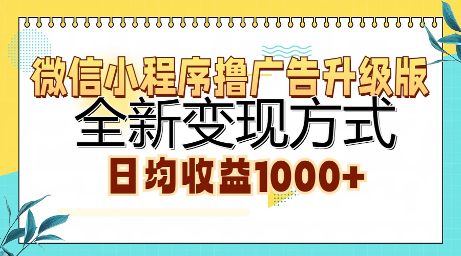 微信小程序撸广告升级版，全新变现方式，日均收益1000+-泱泱学习社