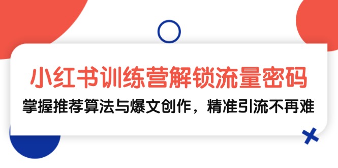 小红书训练营解锁流量密码，掌握推荐算法与爆文创作，精准引流不再难-泱泱学习社