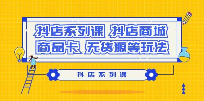 抖店系列课，​抖店商城、商品卡、无货源等玩法-泱泱学习社