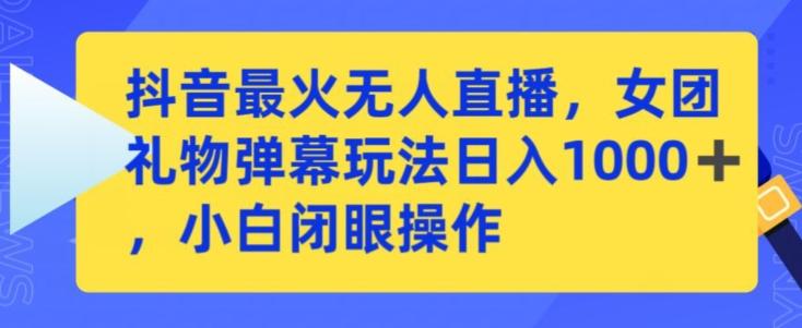 抖音最火无人直播，女团礼物弹幕玩法，日赚一千＋，小白闭眼操作【揭秘】-泱泱学习社