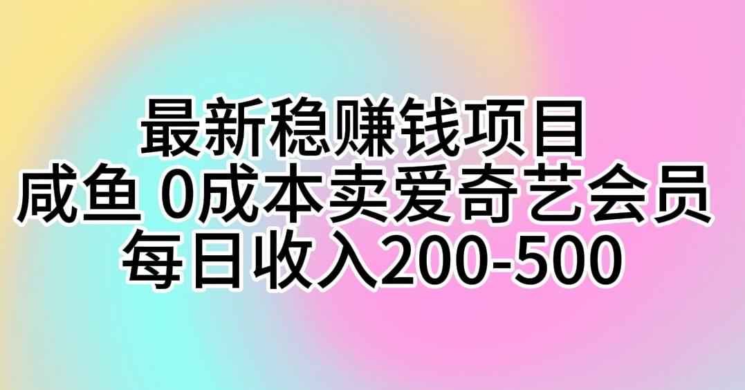 最新稳赚钱项目 咸鱼 0成本卖爱奇艺会员 每日收入200-500-泱泱学习社