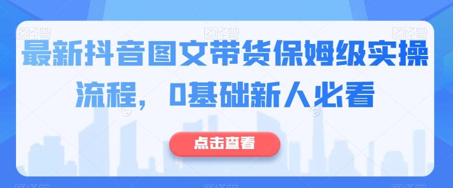 最新抖音图文带货保姆级实操流程，0基础新人必看-泱泱学习社