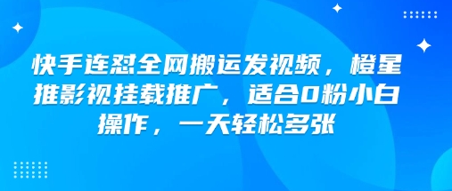 快手连怼全网搬运发视频，橙星推影视挂载推广，适合0粉小白操作，一天轻松多张-泱泱学习社