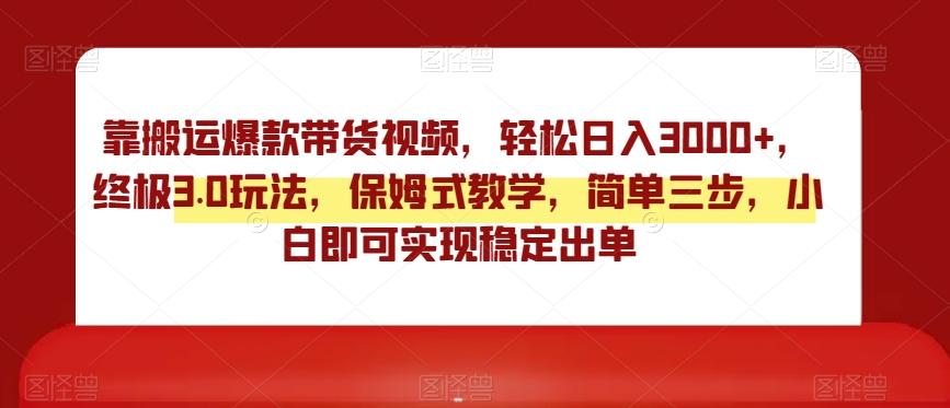 靠搬运爆款带货视频，轻松日入3000+，终极3.0玩法，保姆式教学，简单三步，小白即可实现稳定出单【揭秘】-泱泱学习社