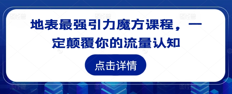 地表最强引力魔方课程，一定颠覆你的流量认知-泱泱学习社
