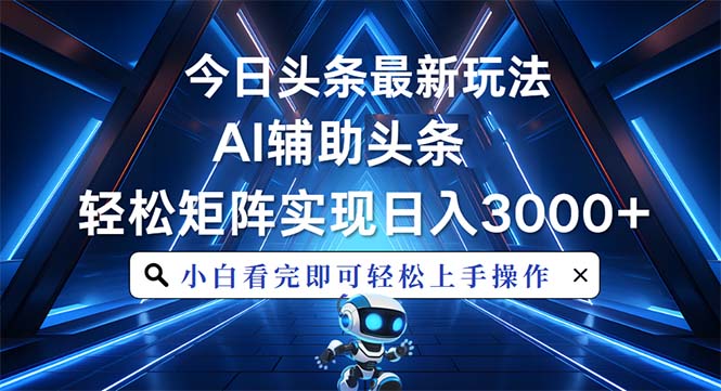 今日头条最新玩法，思路简单，AI辅助，复制粘贴轻松矩阵日入3000+-泱泱学习社