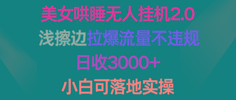 (9905期)美女哄睡无人挂机2.0，浅擦边拉爆流量不违规，日收3000+，小白可落地实操-泱泱学习社