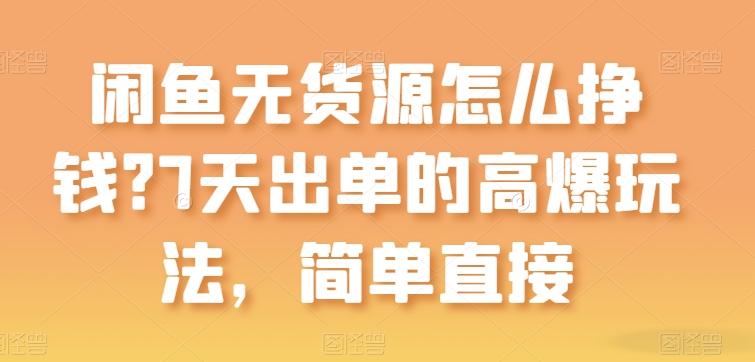 闲鱼无货源怎么挣钱？7天出单的高爆玩法，简单直接【揭秘】-泱泱学习社