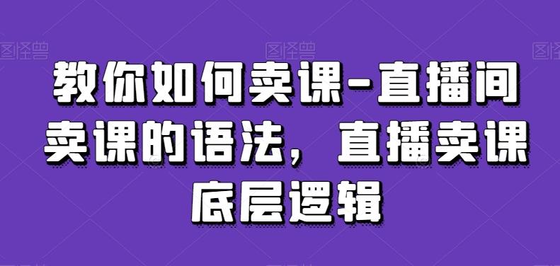 教你如何卖课-直播间卖课的语法，直播卖课底层逻辑-泱泱学习社