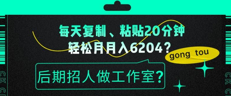每天复制、粘贴20分钟，轻松月入6204？后期招人做工作室？-泱泱学习社